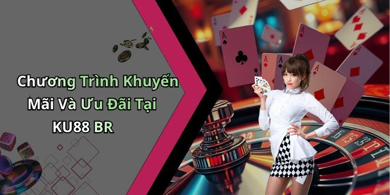 Chương Trình Khuyến Mãi Và Ưu Đãi Tại KU88 BR