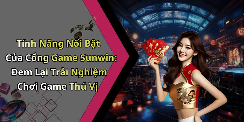 Tính Năng Nổi Bật Của Cổng Game Sunwin: Đem Lại Trải Nghiệm Chơi Game Thú Vị