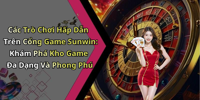 Các Trò Chơi Hấp Dẫn Trên Cổng Game Sunwin: Khám Phá Kho Game Đa Dạng Và Phong Phú