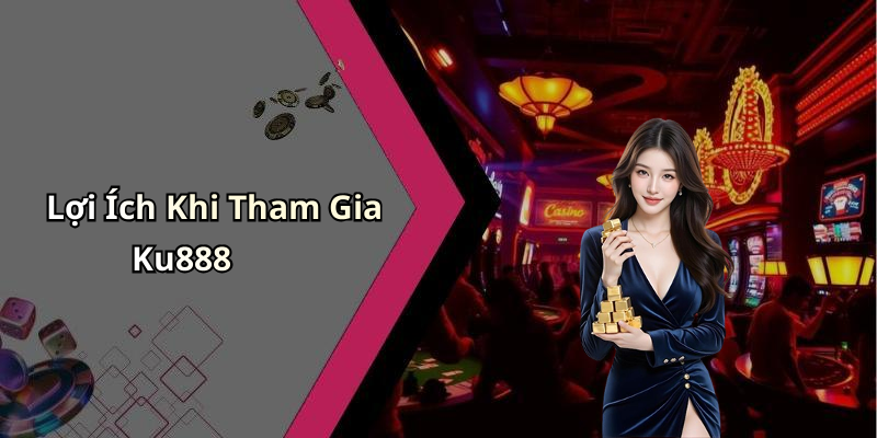 Lợi Ích Khi Tham Gia Ku888