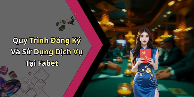 Quy Trình Đăng Ký Và Sử Dụng Dịch Vụ Tại Fabet