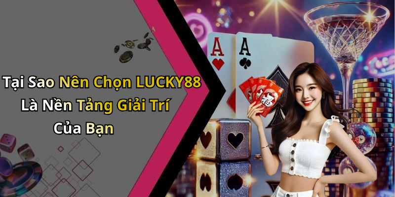 Tại Sao Nên Chọn LUCKY88 Là Nền Tảng Giải Trí Của Bạn