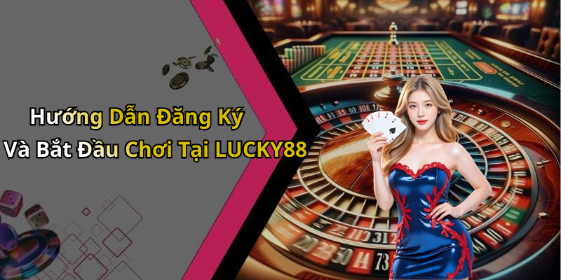Hướng Dẫn Đăng Ký Và Bắt Đầu Chơi Tại LUCKY88