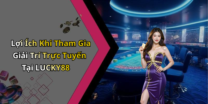 Lợi Ích Khi Tham Gia Giải Trí Trực Tuyến Tại LUCKY88