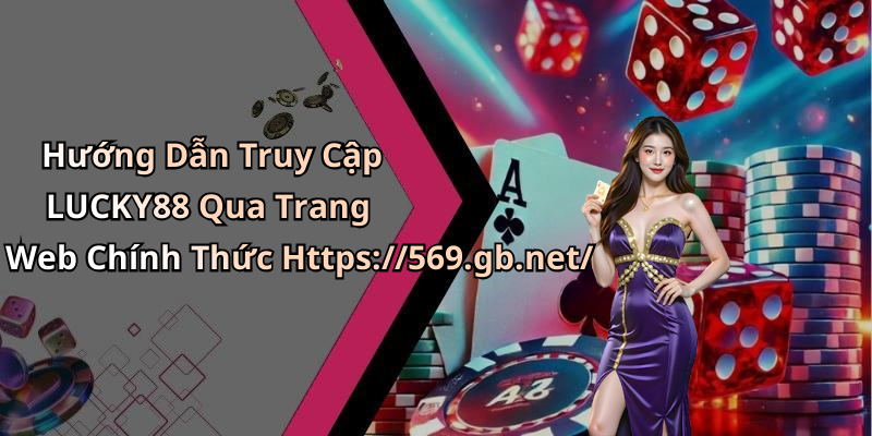 Hướng Dẫn Truy Cập LUCKY88 Qua Trang Web Chính Thức Https://569.gb.net/