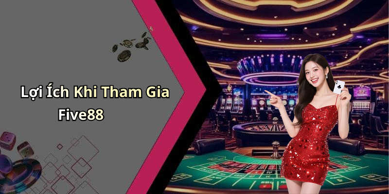 Lợi Ích Khi Tham Gia Five88