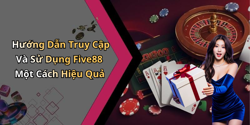 Hướng Dẫn Truy Cập Và Sử Dụng Five88 Một Cách Hiệu Quả