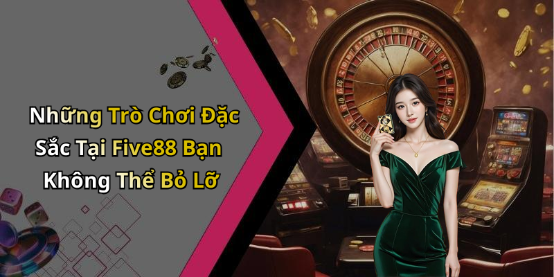 Những Trò Chơi Đặc Sắc Tại Five88 Bạn Không Thể Bỏ Lỡ