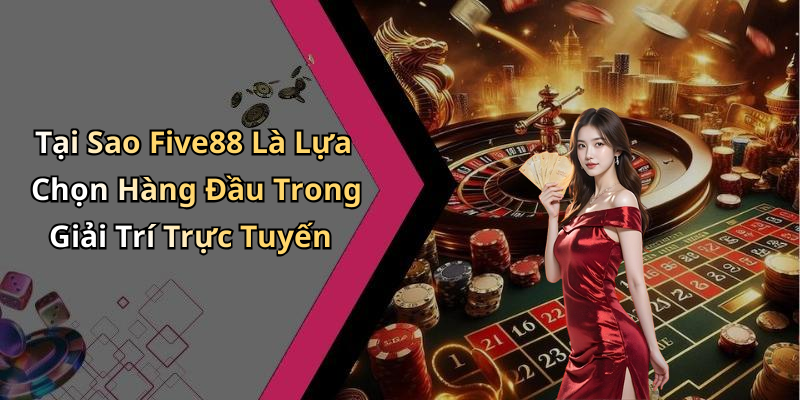 Tại Sao Five88 Là Lựa Chọn Hàng Đầu Trong Giải Trí Trực Tuyến