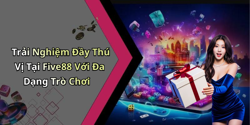 Trải Nghiệm Đầy Thú Vị Tại Five88 Với Đa Dạng Trò Chơi