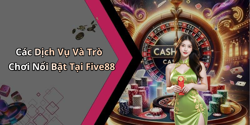 Các Dịch Vụ Và Trò Chơi Nổi Bật Tại Five88