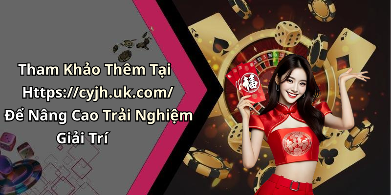 Tham Khảo Thêm Tại Https://cyjh.uk.com/ Để Nâng Cao Trải Nghiệm Giải Trí
