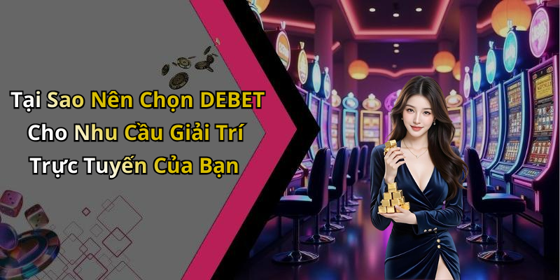 Tại Sao Nên Chọn DEBET Cho Nhu Cầu Giải Trí Trực Tuyến Của Bạn