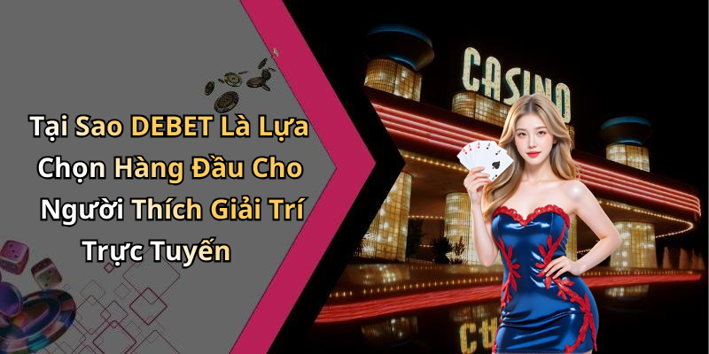 Tại Sao DEBET Là Lựa Chọn Hàng Đầu Cho Người Thích Giải Trí Trực Tuyến