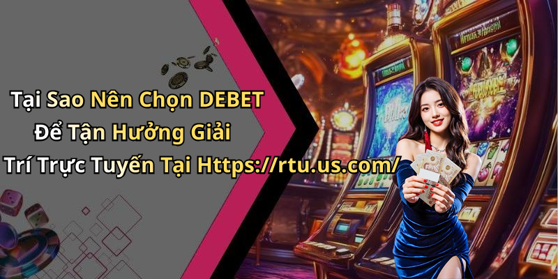 Tại Sao Nên Chọn DEBET Để Tận Hưởng Giải Trí Trực Tuyến Tại Https://rtu.us.com/