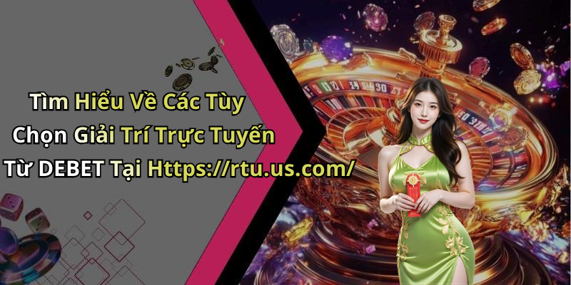 Tìm Hiểu Về Các Tùy Chọn Giải Trí Trực Tuyến Từ DEBET Tại Https://rtu.us.com/