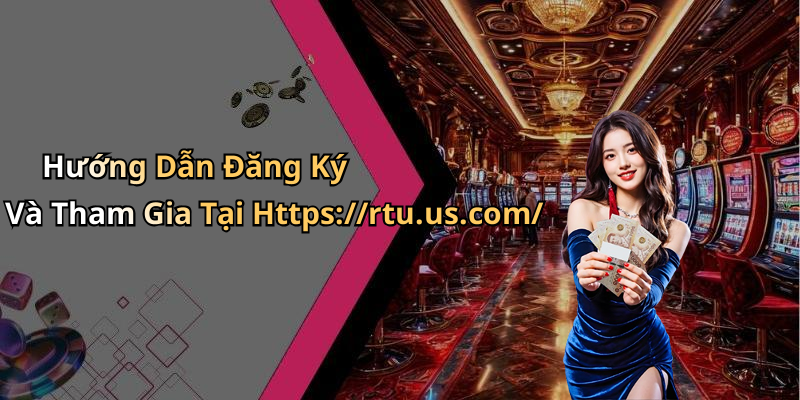 Hướng Dẫn Đăng Ký Và Tham Gia Tại Https://rtu.us.com/