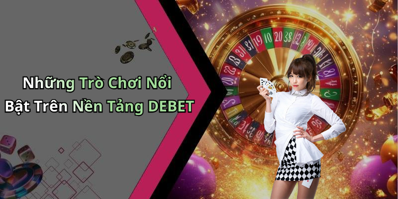 Những Trò Chơi Nổi Bật Trên Nền Tảng DEBET