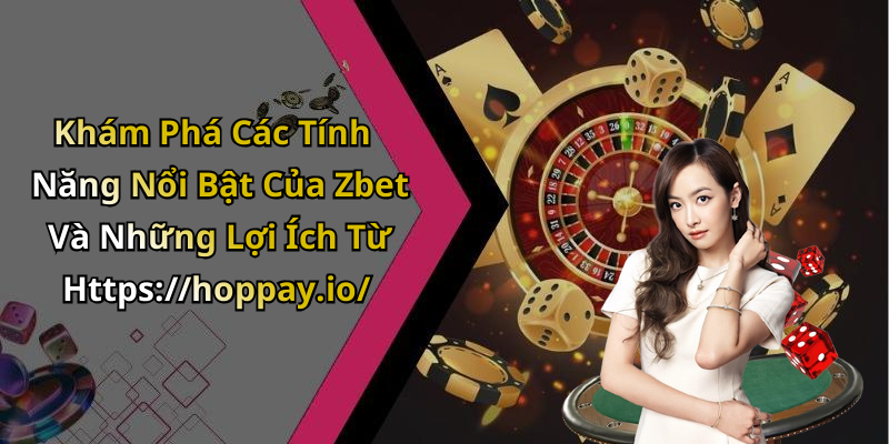 Khám Phá Các Tính Năng Nổi Bật Của Zbet Và Những Lợi Ích Từ Https://hoppay.io/