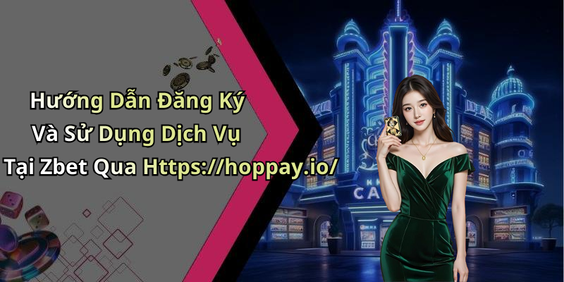Hướng Dẫn Đăng Ký Và Sử Dụng Dịch Vụ Tại Zbet Qua Https://hoppay.io/