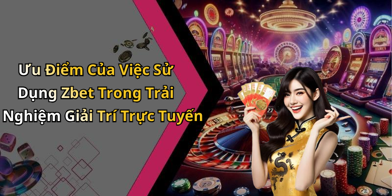Ưu Điểm Của Việc Sử Dụng Zbet Trong Trải Nghiệm Giải Trí Trực Tuyến