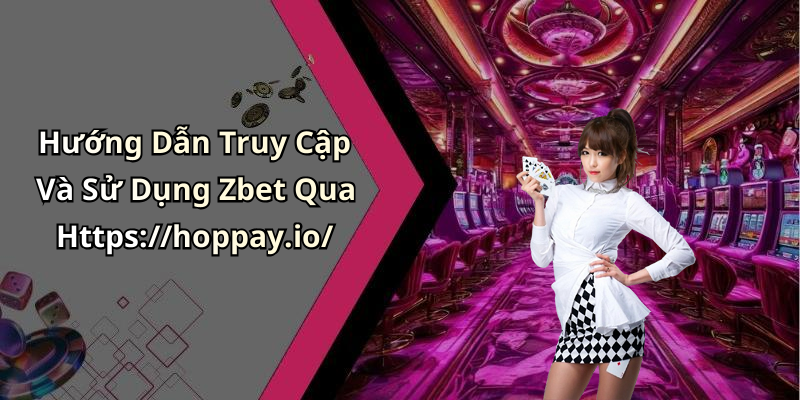 Hướng Dẫn Truy Cập Và Sử Dụng Zbet Qua Https://hoppay.io/