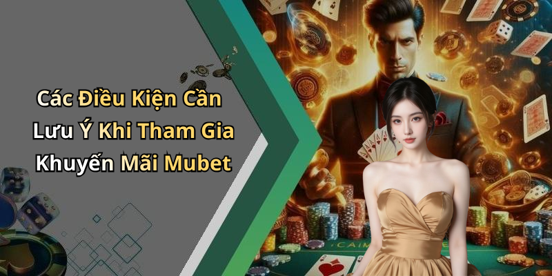 Các Điều Kiện Cần Lưu Ý Khi Tham Gia Khuyến Mãi Mubet