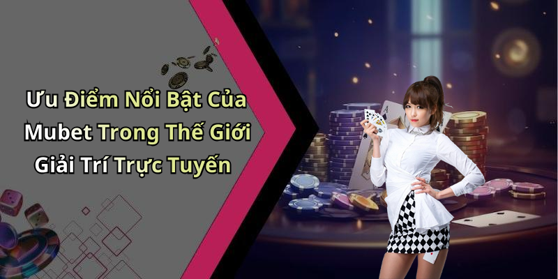 Ưu Điểm Nổi Bật Của Mubet Trong Thế Giới Giải Trí Trực Tuyến