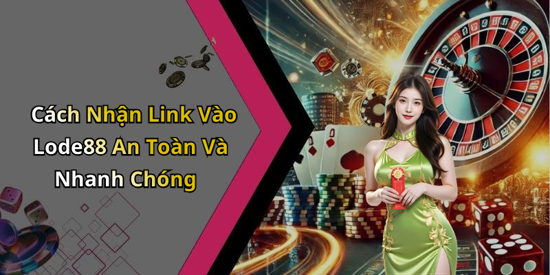 Cách Nhận Link Vào Lode88 An Toàn Và Nhanh Chóng