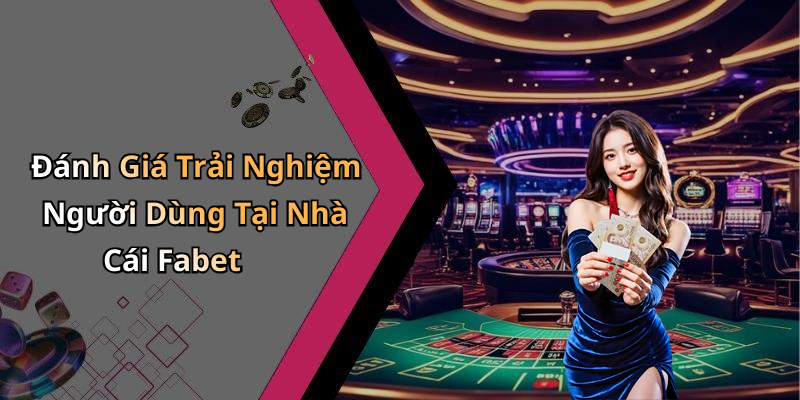 Đánh Giá Trải Nghiệm Người Dùng Tại Nhà Cái Fabet