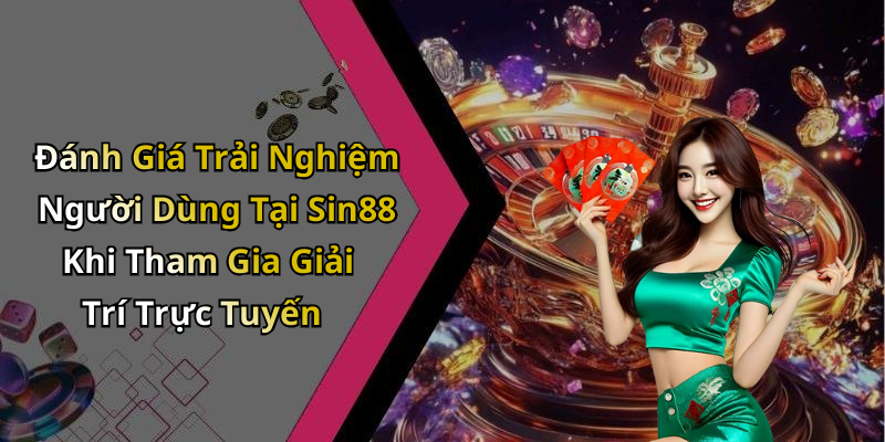 Đánh Giá Trải Nghiệm Người Dùng Tại Sin88 Khi Tham Gia Giải Trí Trực Tuyến