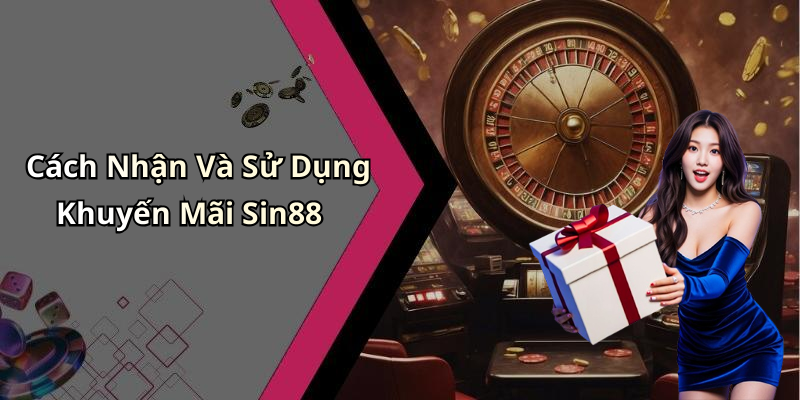 Cách Nhận Và Sử Dụng Khuyến Mãi Sin88