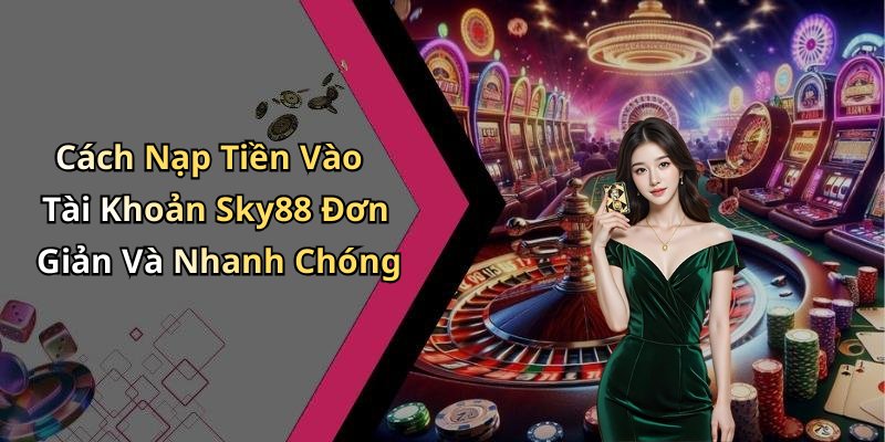 Cách Nạp Tiền Vào Tài Khoản Sky88 Đơn Giản Và Nhanh Chóng