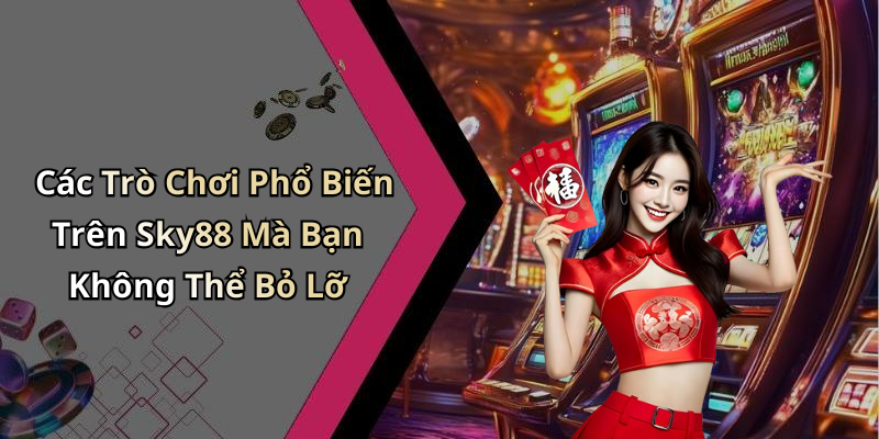 Các Trò Chơi Phổ Biến Trên Sky88 Mà Bạn Không Thể Bỏ Lỡ