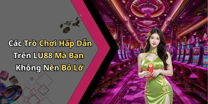 Các Trò Chơi Hấp Dẫn Trên LU88 Mà Bạn Không Nên Bỏ Lỡ