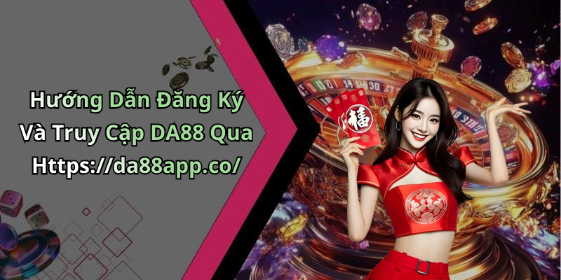 Hướng Dẫn Đăng Ký Và Truy Cập DA88 Qua Https://da88app.co/