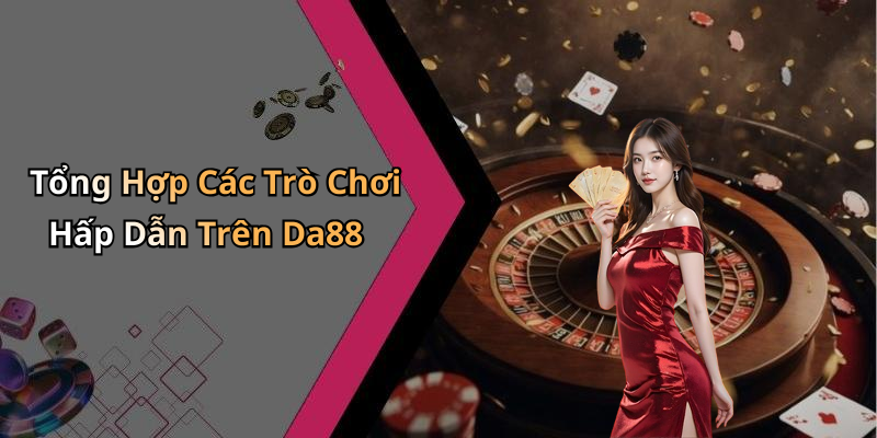 Tổng Hợp Các Trò Chơi Hấp Dẫn Trên Da88