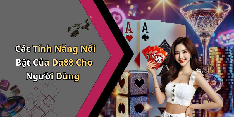 Các Tính Năng Nổi Bật Của Da88 Cho Người Dùng