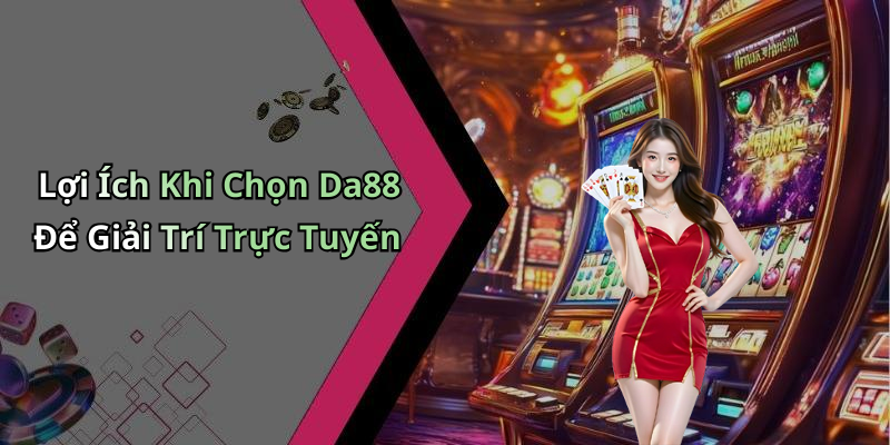 Lợi Ích Khi Chọn Da88 Để Giải Trí Trực Tuyến