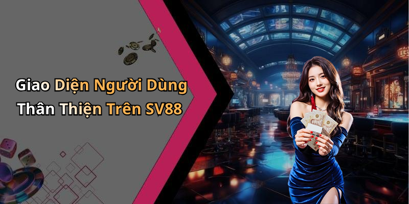 Giao Diện Người Dùng Thân Thiện Trên SV88
