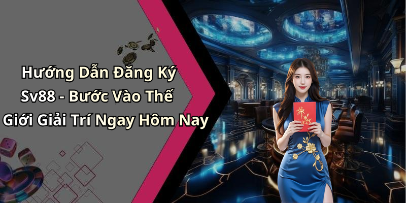 Hướng Dẫn Đăng Ký Sv88 - Bước Vào Thế Giới Giải Trí Ngay Hôm Nay