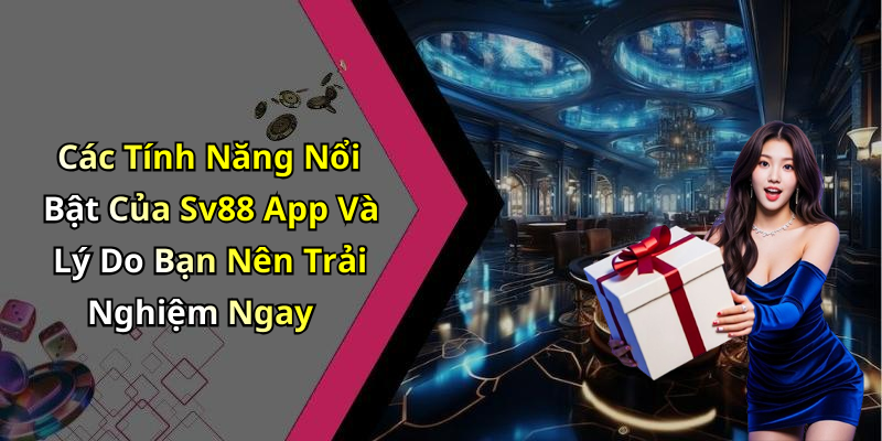 Các Tính Năng Nổi Bật Của Sv88 App Và Lý Do Bạn Nên Trải Nghiệm Ngay