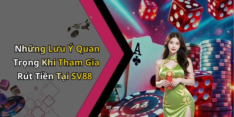 Những Lưu Ý Quan Trọng Khi Tham Gia Rút Tiền Tại SV88