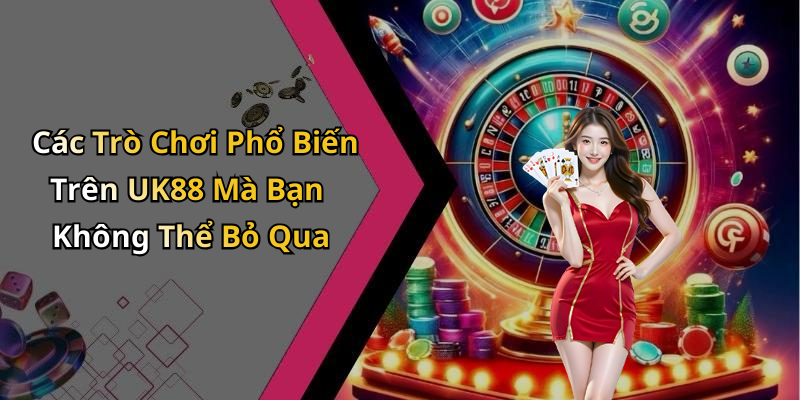 Các Trò Chơi Phổ Biến Trên UK88 Mà Bạn Không Thể Bỏ Qua