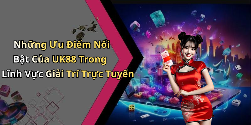 Những Ưu Điểm Nổi Bật Của UK88 Trong Lĩnh Vực Giải Trí Trực Tuyến