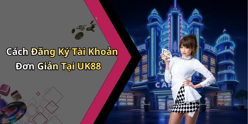 Cách Đăng Ký Tài Khoản Đơn Giản Tại UK88