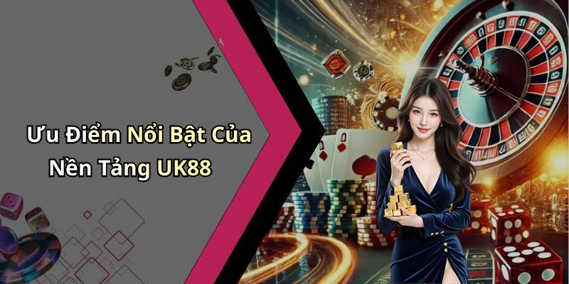 Ưu Điểm Nổi Bật Của Nền Tảng UK88