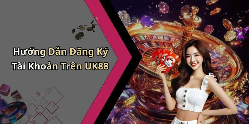 Hướng Dẫn Đăng Ký Tài Khoản Trên UK88