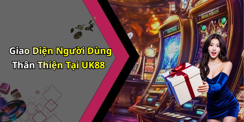Giao Diện Người Dùng Thân Thiện Tại UK88