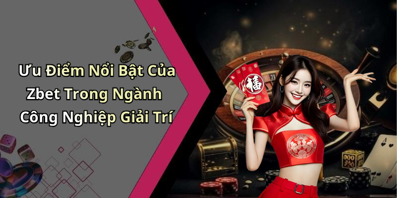 Ưu Điểm Nổi Bật Của Zbet Trong Ngành Công Nghiệp Giải Trí
